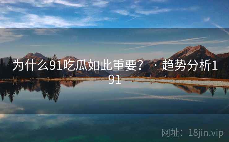为什么91吃瓜如此重要？ · 趋势分析191